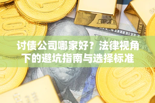 武汉讨债公司哪家好？法律视角下的避坑指南与选择标准