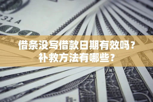 武汉借条没写借款日期有效吗?补救方法有哪些? 武汉借条没写借款日期有效吗?补救方法有哪些?