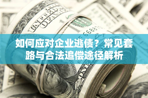 武汉如何应对企业逃债？常见套路与合法追偿途径解析