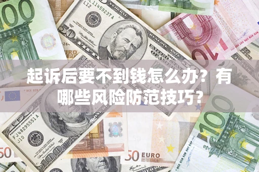 武汉起诉后要不到钱怎么办?有哪些风险防范技巧? 武汉起诉后要不到钱怎么办?有哪些风险防范技巧?