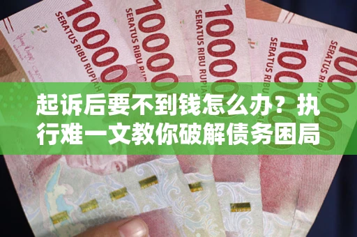 武汉起诉后要不到钱怎么办？执行难一文教你破解债务困局