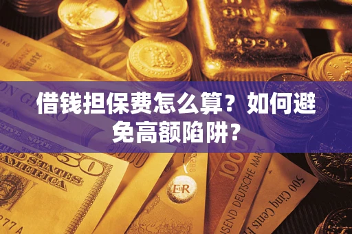 武汉借钱担保费怎么算？如何避免高额陷阱？