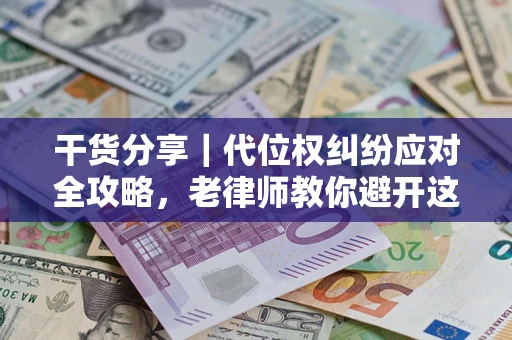 武汉干货分享｜代位权纠纷应对全攻略，老律师教你避开这5大雷区