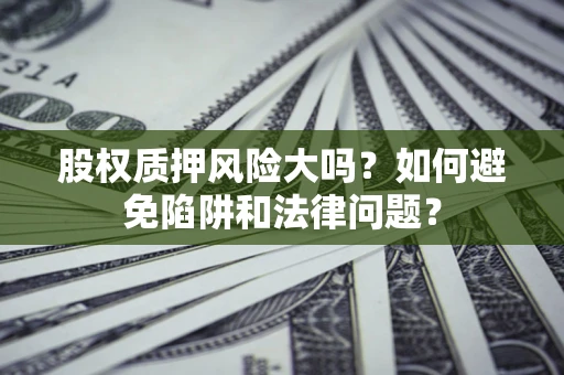 武汉股权质押风险大吗？如何避免陷阱和法律问题？