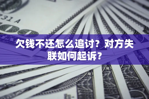武汉欠钱不还怎么追讨？对方失联如何起诉？