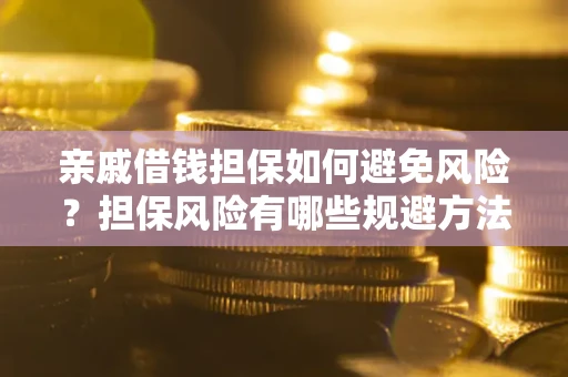 武汉亲戚借钱担保如何避免风险？担保风险有哪些规避方法？