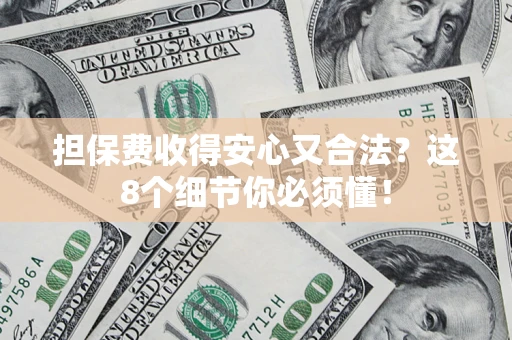 武汉担保费收得安心又合法？这8个细节你必须懂！