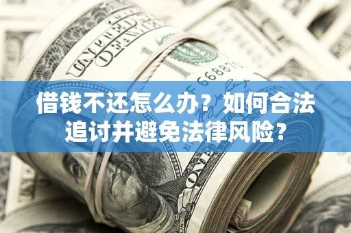 武汉借钱不还怎么办？如何合法追讨并避免法律风险？