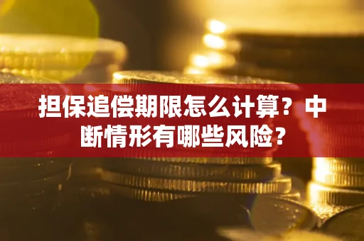 武汉担保追偿期限怎么计算？中断情形有哪些风险？