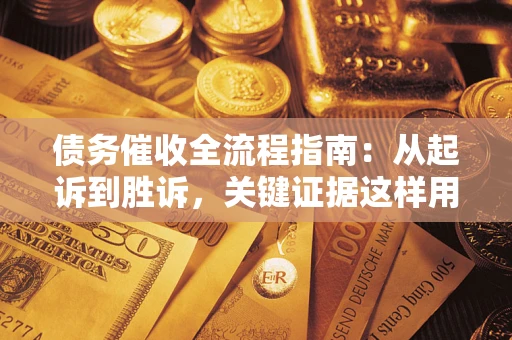 武汉债务催收全流程指南：从起诉到胜诉，关键证据这样用