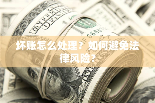 武汉坏账怎么处理？如何避免法律风险？