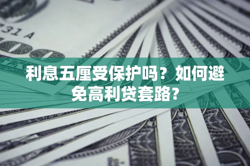 武汉利息五厘受保护吗？如何避免高利贷套路？
