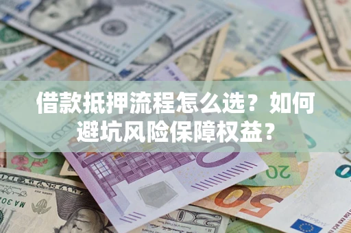 武汉借款抵押流程怎么选？如何避坑风险保障权益？