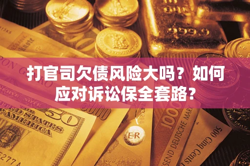 武汉打官司欠债风险大吗？如何应对诉讼保全套路？