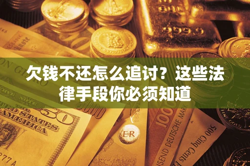 武汉欠钱不还怎么追讨？这些法律手段你必须知道