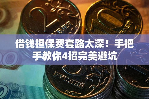武汉借钱担保费套路太深！手把手教你4招完美避坑