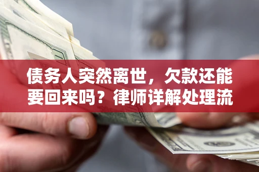 武汉债务人突然离世，欠款还能要回来吗？律师详解处理流程