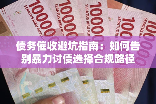 武汉债务催收避坑指南：如何告别暴力讨债选择合规路径