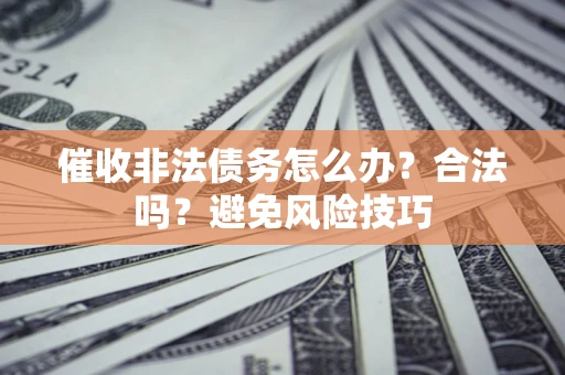 武汉催收非法债务怎么办？合法吗？避免风险技巧