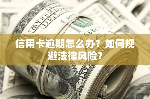 武汉信用卡逾期怎么办？如何规避法律风险？
