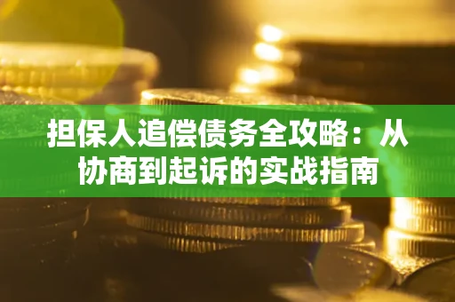 武汉担保人追偿债务全攻略:从协商到起诉的实战指南 武汉担保人追偿债务全攻略:从协商到起诉的实战指南