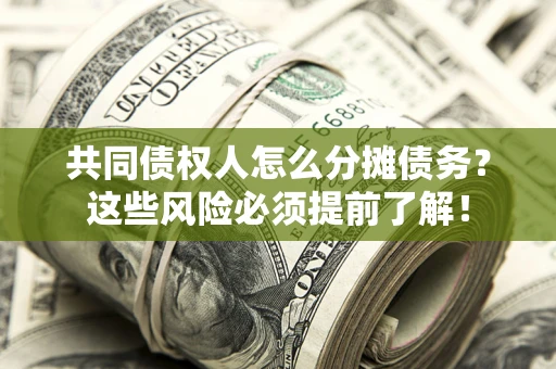 武汉共同债权人怎么分摊债务？这些风险必须提前了解！