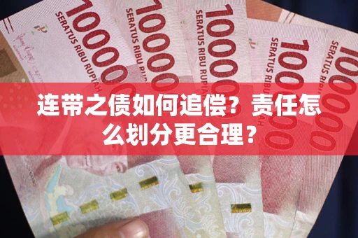 武汉连带之债如何追偿？责任怎么划分更合理？