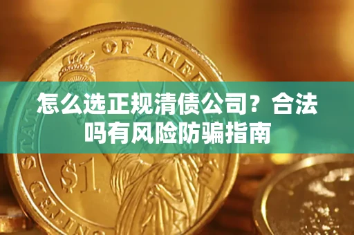 武汉怎么选正规清债公司？合法吗有风险防骗指南