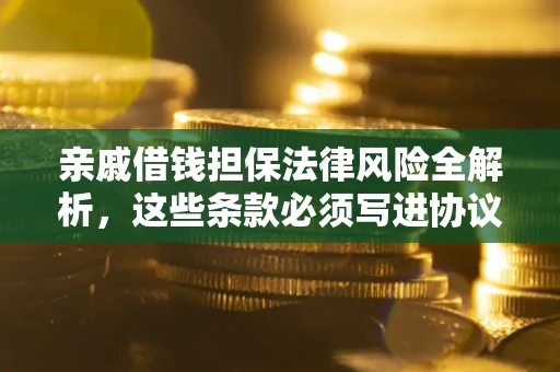 武汉亲戚借钱担保法律风险全解析，这些条款必须写进协议