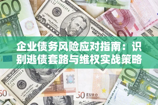 武汉企业债务风险应对指南：识别逃债套路与维权实战策略