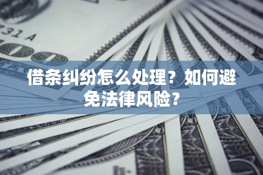 武汉借条纠纷怎么处理？如何避免法律风险？