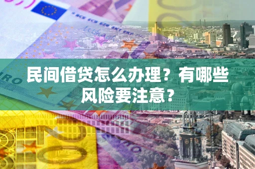 武汉民间借贷怎么办理？有哪些风险要注意？