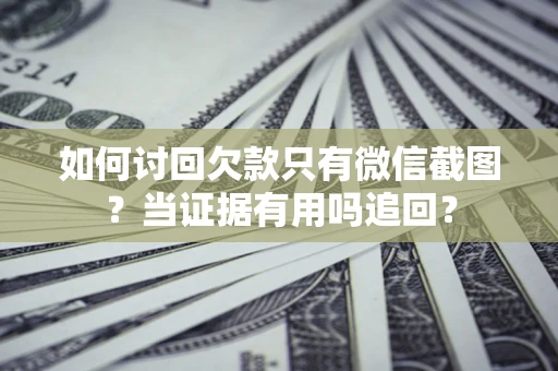 武汉如何讨回欠款只有微信截图？当证据有用吗追回？