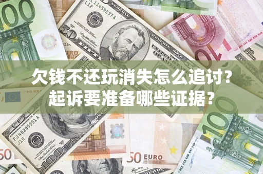 武汉欠钱不还玩消失怎么追讨？起诉要准备哪些证据？