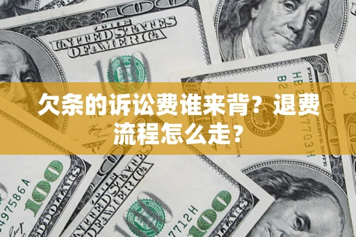武汉欠条的诉讼费谁来背？退费流程怎么走？