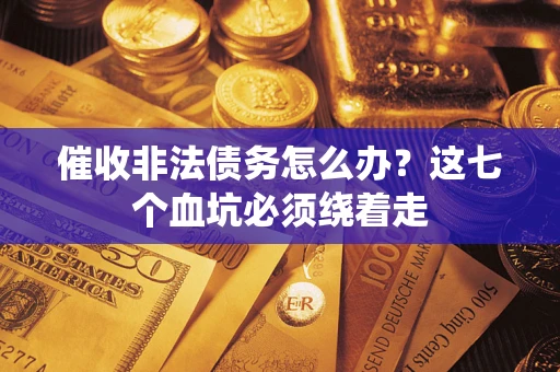 武汉催收非法债务怎么办？这七个血坑必须绕着走