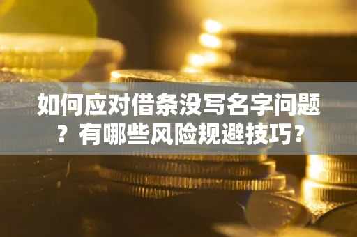武汉如何应对借条没写名字问题？有哪些风险规避技巧？