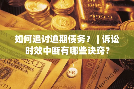 武汉如何追讨逾期债务？ | 诉讼时效中断有哪些诀窍？