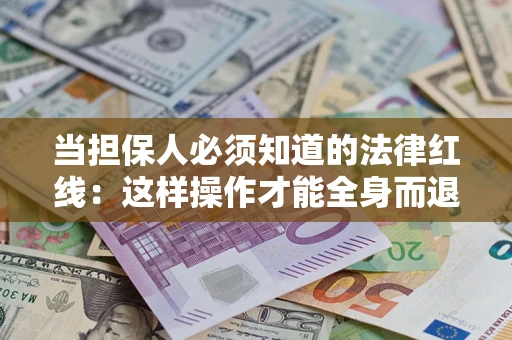 武汉当担保人必须知道的法律红线：这样操作才能全身而退