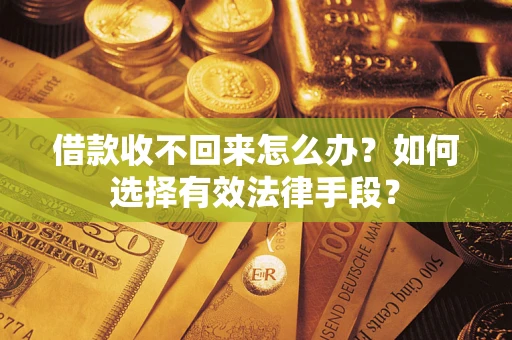 武汉借款收不回来怎么办？如何选择有效法律手段？
