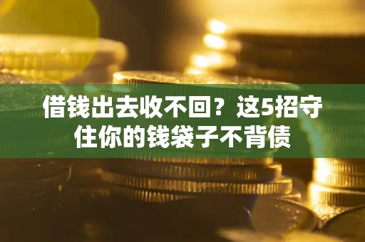 武汉借钱出去收不回？这5招守住你的钱袋子不背债