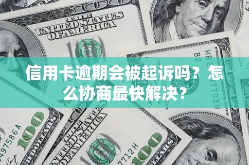 武汉信用卡逾期会被起诉吗？怎么协商最快解决？