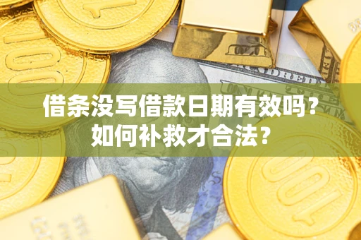 武汉借条没写借款日期有效吗？如何补救才合法？