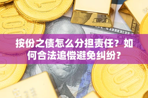 武汉按份之债怎么分担责任？如何合法追偿避免纠纷？