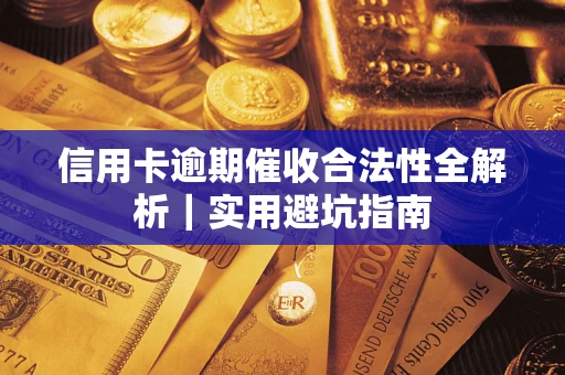 武汉信用卡逾期催收合法性全解析｜实用避坑指南