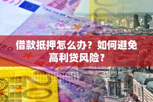 武汉借款抵押怎么办？如何避免高利贷风险？