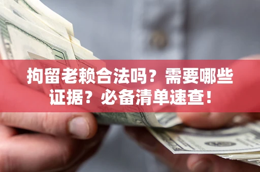 武汉拘留老赖合法吗？需要哪些证据？必备清单速查！