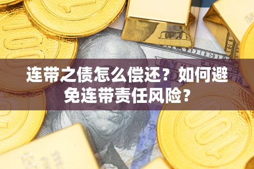 武汉连带之债怎么偿还？如何避免连带责任风险？