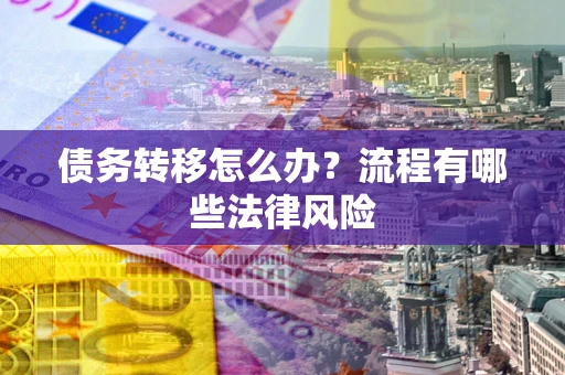 武汉债务转移怎么办？流程有哪些法律风险