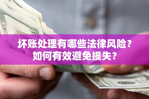 武汉坏账处理有哪些法律风险？如何有效避免损失？